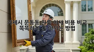 거제시 문동동 원룸 이사 비용 비교: 똑똑하게 돈 아끼는 방법