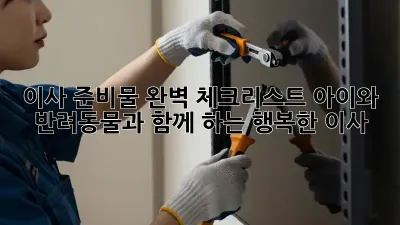 이사 준비물 완벽 체크리스트: 아이와 반려동물과 함께 하는 행복한 이사